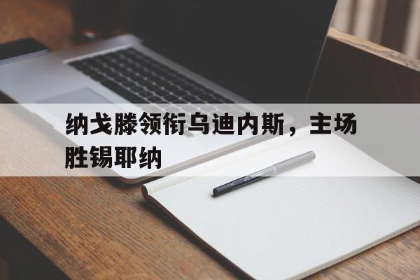 熊猫体育官方网站-纳戈滕领衔乌迪内斯，主场胜锡耶纳的简单介绍