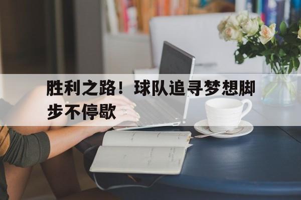 熊猫体育官方-胜利之路！球队追寻梦想脚步不停歇的简单介绍